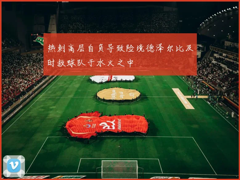 热刺高层自负导致险境德泽尔比及时救球队于水火之中