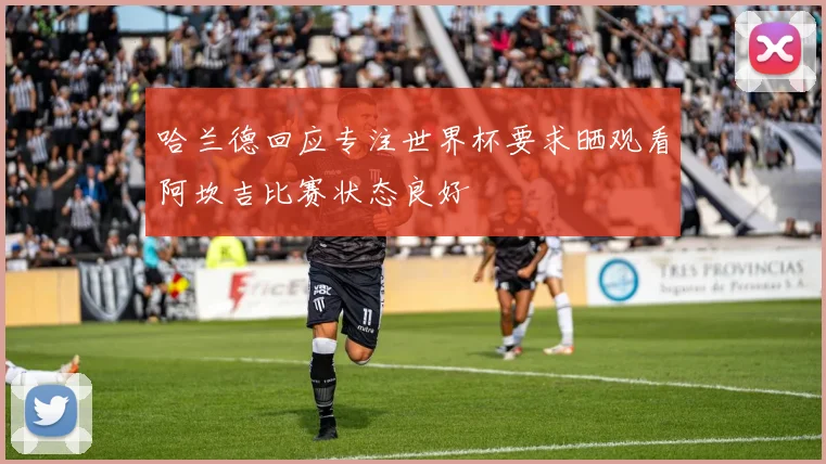 哈兰德回应专注世界杯要求晒观看阿坎吉比赛状态良好