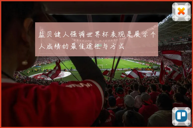 盐贝健人强调世界杯表现是展示个人成绩的最佳途径与方式