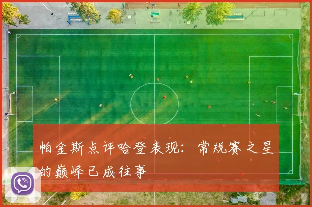 帕金斯点评哈登表现：常规赛之星的巅峰已成往事