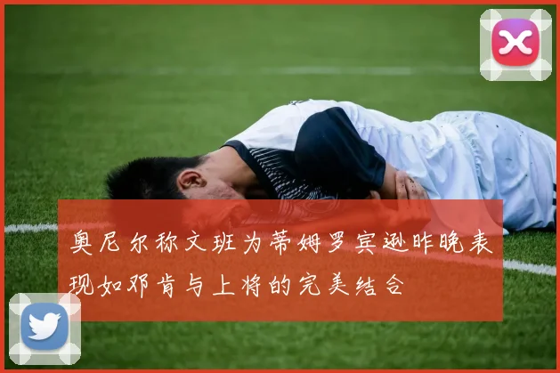 奥尼尔称文班为蒂姆罗宾逊昨晚表现如邓肯与上将的完美结合