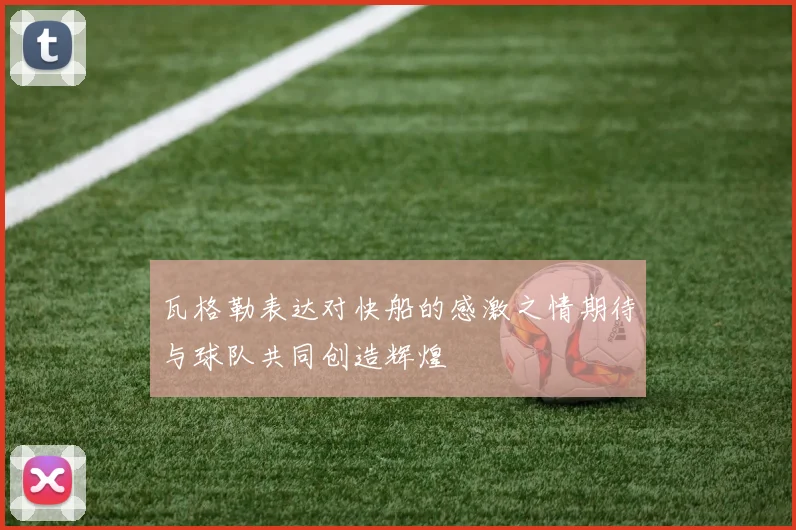 瓦格勒表达对快船的感激之情期待与球队共同创造辉煌