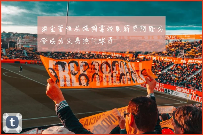 掘金管理层强调需控制薪资阿隆戈登成为交易热门球员