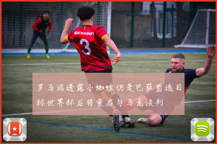 罗马诺透露小蜘蛛仍是巴萨首选目标世界杯后将重启与马竞谈判